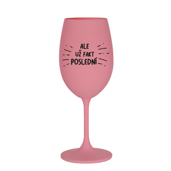 ALE UŽ FAKT POSLEDNÍ - růžová sklenice na víno 350 ml