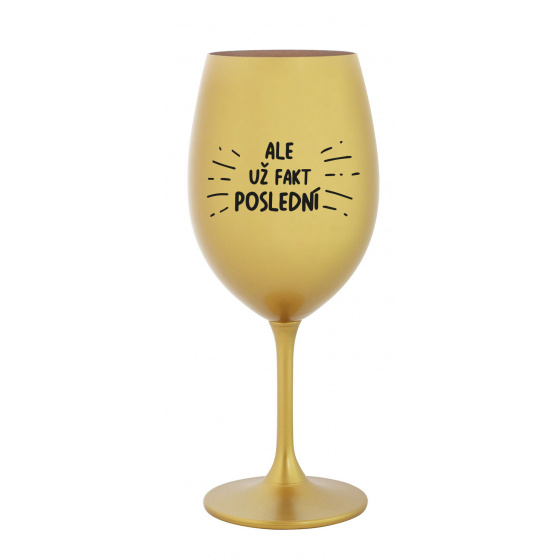 ALE UŽ FAKT POSLEDNÍ - zlatá sklenice na víno 350 ml