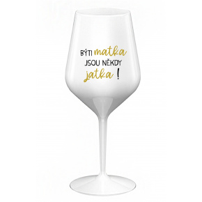 BÝTI MATKA JSOU NĚKDY JATKA! - bílá nerozbitná sklenice na víno 470 ml