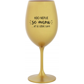 KDO NEPIJE SE MNOU...AŤ SE OŽERE SÁM! - zlatá sklenice na víno 350 ml
