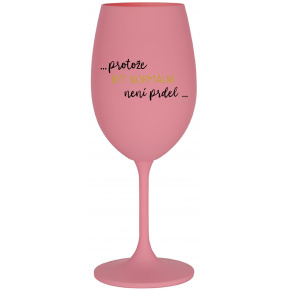 ...PROTOŽE BÝT NORMÁLNÍ NENÍ PRDEL... - růžová sklenice na víno 350 ml