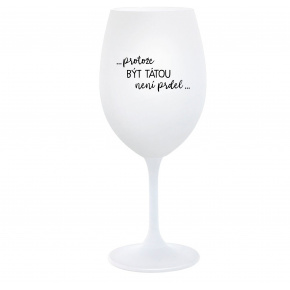 ...PROTOŽE BÝT TÁTOU NENÍ PRDEL... - bílá  sklenice na víno 350 ml