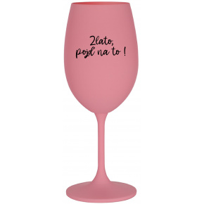 ZLATO, POJĎ NA TO! - růžová sklenice na víno 350 ml