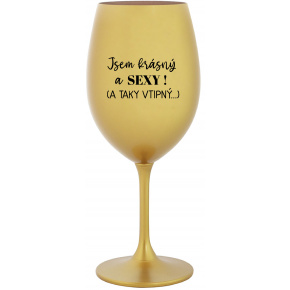 JSEM KRÁSNÝ A SEXY! (A TAKY VTIPNÝ...) - zlatá sklenice na víno 350 ml