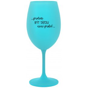 ...PROTOŽE BÝT TÁTOU NENÍ PRDEL... - tyrkysová sklenice na víno 350 ml