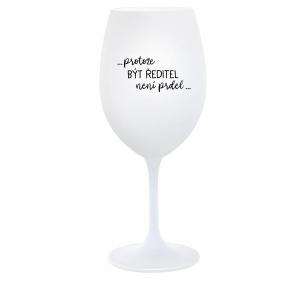 ...PROTOŽE BÝT ŘEDITEL NENÍ PRDEL... - bílá  sklenice na víno 350 ml