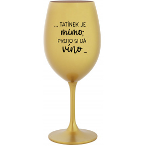 ...TATÍNEK JE MIMO, PROTO SI DÁ VÍNO... - zlatá sklenice na víno 350 ml