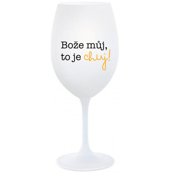 BOŽE MŮJ, TO JE CHUJ - bílá  sklenice na víno 350 ml