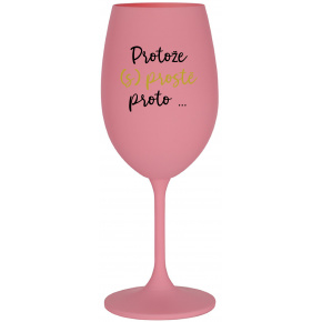 PROTOŽE (S)PROSTĚ PROTO... - růžová sklenice na víno 350 ml