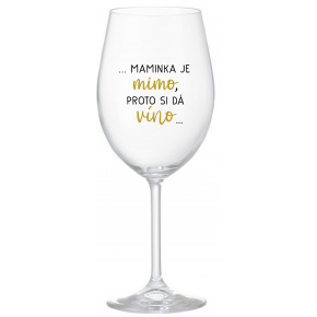 ...MAMINKA JE MIMO, PROTO SI DÁ VÍNO... - čirá sklenice na víno 350 ml
