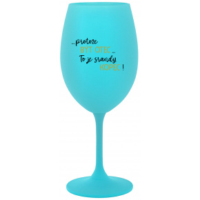 ...PROTOŽE BÝT OTEC...TO JE SRANDY KOPEC! - tyrkysová sklenice na víno 350 ml