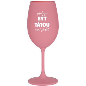 PROTOŽE BÝT TÁTOU NENÍ PRDEL - růžová sklenice na víno 350 ml