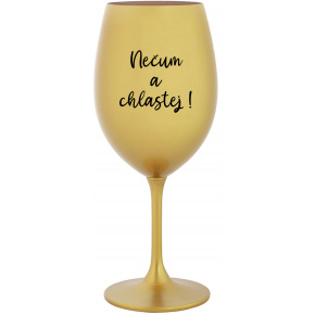 NEČUM A CHLASTEJ! - zlatá sklenice na víno 350 ml