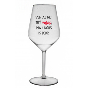 VEN AJ HEF TRÝ VAJNS, MAJ ÍNGLIŠ IS BEDR. - čirá nerozbitná sklenice na víno 470 ml