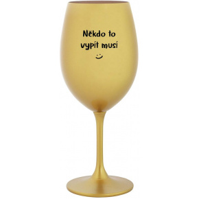NĚKDO TO VYPÍT MUSÍ - zlatá sklenice na víno 350 ml