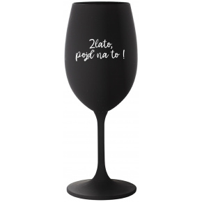 ZLATO, POJĎ NA TO! - černá sklenice na víno 350 ml