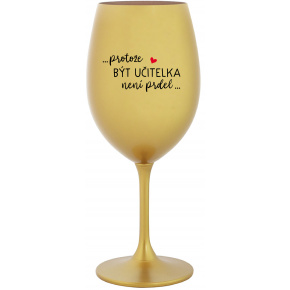 ...PROTOŽE BÝT UČITELKA NENÍ PRDEL... - zlatá sklenice na víno 350 ml