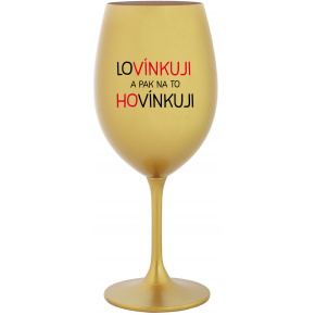 LOVÍNKUJI A PAK NA TO HOVÍNKUJI - zlatá sklenice na víno 350 ml