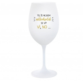 TO, ŽE NEJSEM ALKOHOLIK SE VÍ? VÍ, NO... - bílá  sklenice na víno 350 ml