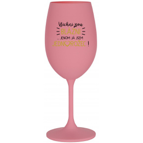 VŠICHNI JSOU BLÁZNI...JENOM JÁ JSEM JEDNOROŽEC! - růžová sklenice na víno 350 ml
