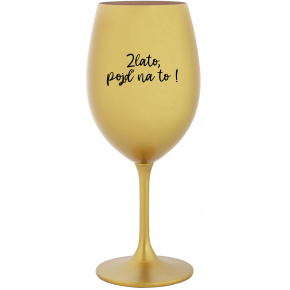 ZLATO, POJĎ NA TO! - zlatá sklenice na víno 350 ml