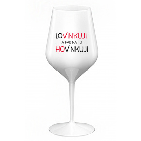 LOVÍNKUJI A PAK NA TO HOVÍNKUJI - bílá nerozbitná sklenice na víno 470 ml