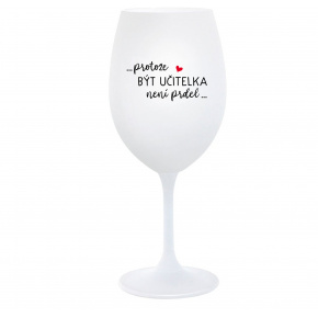 PROTOŽE BÝT UČITELKA NENÍ PRDEL - bílá  sklenice na víno 350 ml