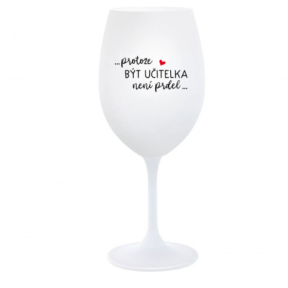PROTOŽE BÝT UČITELKA NENÍ PRDEL - bílá  sklenice na víno 350 ml
