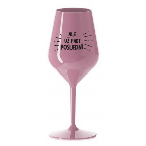 ALE UŽ FAKT POSLEDNÍ - světle růžová nerozbitná sklenice na víno 470 ml