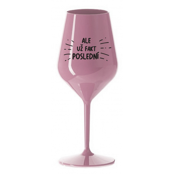 ALE UŽ FAKT POSLEDNÍ - světle růžová nerozbitná sklenice na víno 470 ml