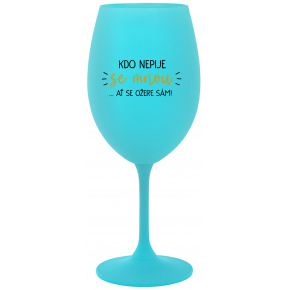 KDO NEPIJE SE MNOU...AŤ SE OŽERE SÁM! - tyrkysová sklenice na víno 350 ml
