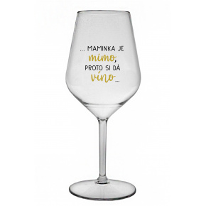 ...MAMINKA JE MIMO, PROTO SI DÁ VÍNO... - čirá nerozbitná sklenice na víno 470 ml
