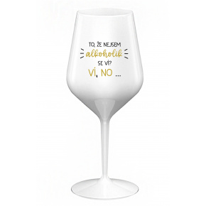 TO, ŽE NEJSEM ALKOHOLIK SE VÍ? VÍ, NO... - bílá nerozbitná sklenice na víno 470 ml
