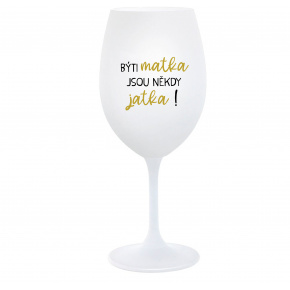 BÝTI MATKA JSOU NĚKDY JATKA! - bílá  sklenice na víno 350 ml