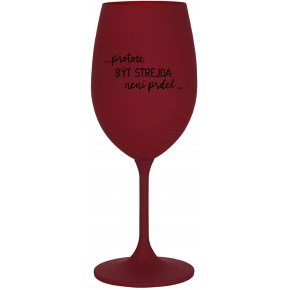 ...PROTOŽE BÝT STREJDA NENÍ PRDEL... - bordo sklenice na víno 350 ml