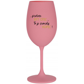 ...PROTOŽE BÝT OTEC...TO JE SRANDY KOPEC! - růžová sklenice na víno 350 ml