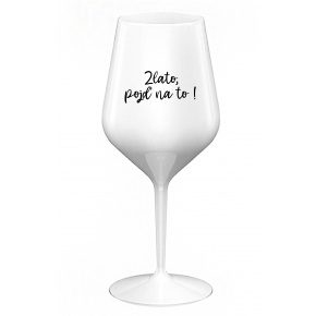 ZLATO, POJĎ NA TO! - bílá nerozbitná sklenice na víno 470 ml