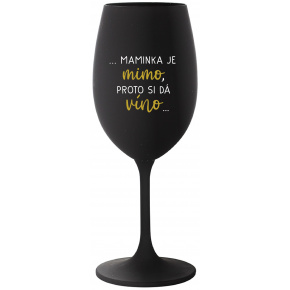 ...MAMINKA JE MIMO, PROTO SI DÁ VÍNO... - černá sklenice na víno 350 ml