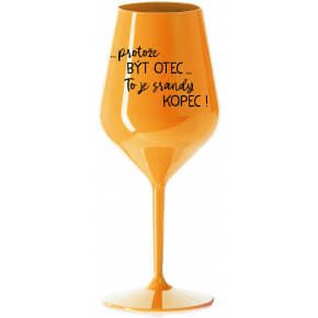 ...PROTOŽE BÝT OTEC...TO JE SRANDY KOPEC! - oranžová nerozbitná sklenice na víno 470 ml
