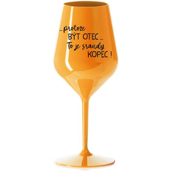 ...PROTOŽE BÝT OTEC...TO JE SRANDY KOPEC! - oranžová nerozbitná sklenice na víno 470 ml