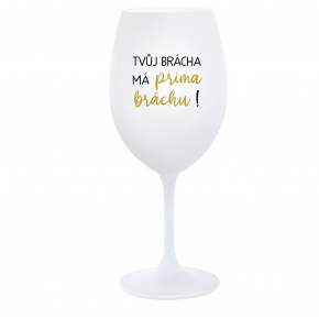TVŮJ BRÁCHA MÁ PRIMA BRÁCHU! - bílá  sklenice na víno 350 ml