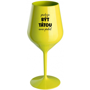 PROTOŽE BÝT TÁTOU NENÍ PRDEL - žlutá nerozbitná sklenice na víno 470 ml
