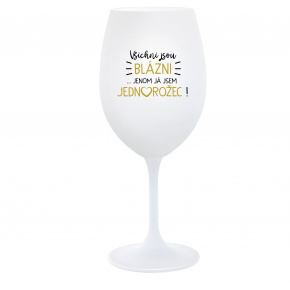 VŠICHNI JSOU BLÁZNI...JENOM JÁ JSEM JEDNOROŽEC! - bílá  sklenice na víno 350 ml