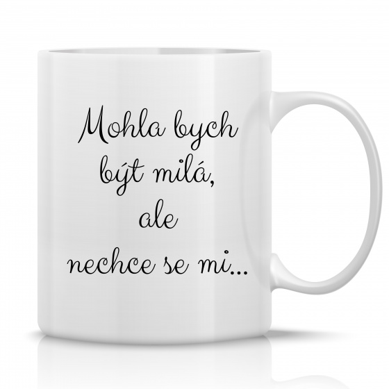 MOHLA BYCH BÝT MILÁ, ALE NECHCE SE MI ...  - klasický bílý keramický hrníček 300 ml