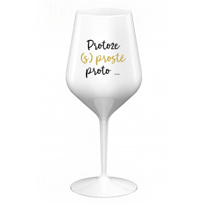 PROTOŽE (S)PROSTĚ PROTO... - bílá nerozbitná sklenice na víno 470 ml