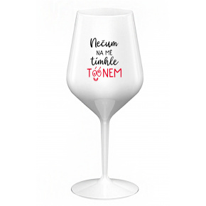 NEČUM NA MĚ TÍMHLE TÓÓNEM - bílá nerozbitná sklenice na víno 470 ml
