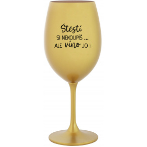 ŠTĚSTÍ SI NEKOUPÍŠ...ALE VÍNO JO! - zlatá sklenice na víno 350 ml