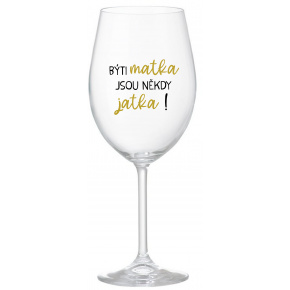 BÝTI MATKA JSOU NĚKDY JATKA! - priehľadný pohár na víno 350 ml