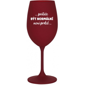 ...PROTOŽE BÝT NORMÁLNÍ NENÍ PRDEL... - bordo sklenice na víno 350 ml