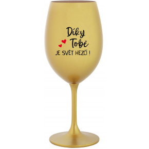 DÍKY TOBĚ JE SVĚT HEZČÍ! - zlatá sklenice na víno 350 ml